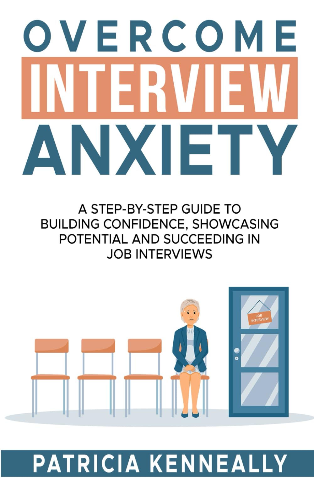 Overcome Interview Anxiety: A Step-by-Step Guide to Building Confidence, Showcasing Potential and Succeeding in Job Interviews