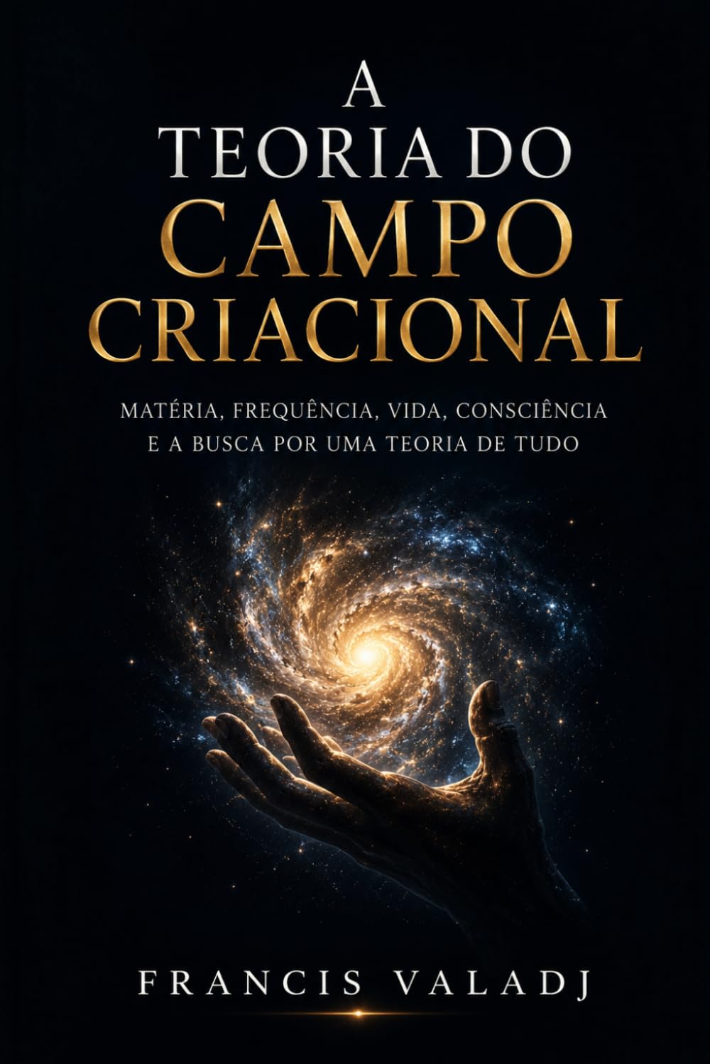 A TEORIA DO CAMPO CRIACIONAL: Matéria, frequência, vida, consciência e a busca por uma Teoria de Tudo