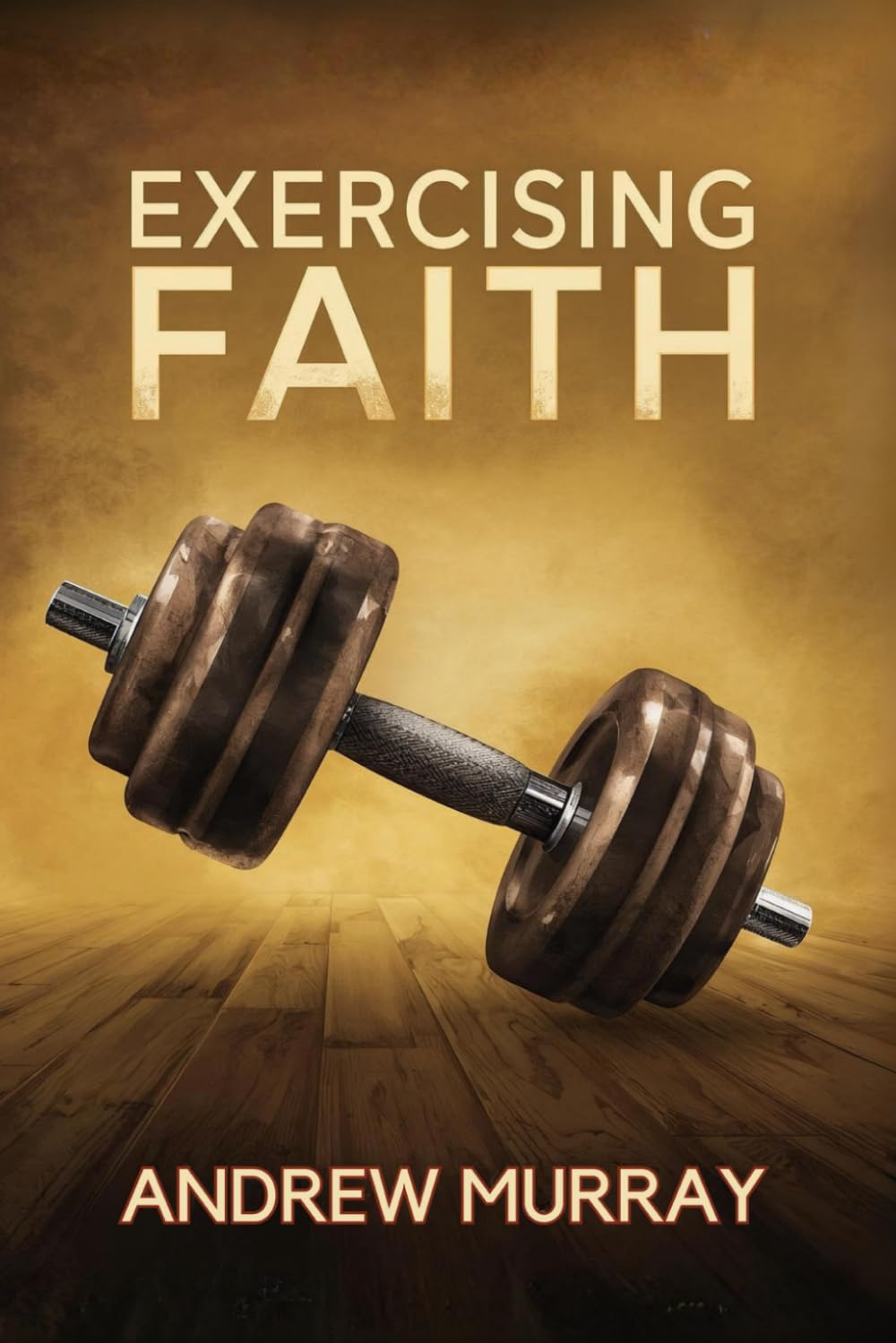 Exercising Faith: (Andrew Murray's Why Do You Not Believe?)