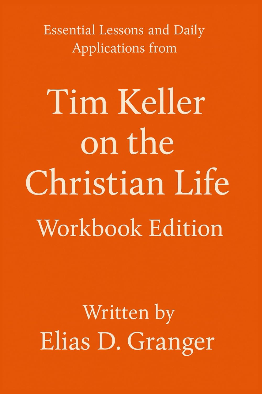 Essential Lessons and Daily Applications on Tim Keller on the Christian Life: Workbook Edition