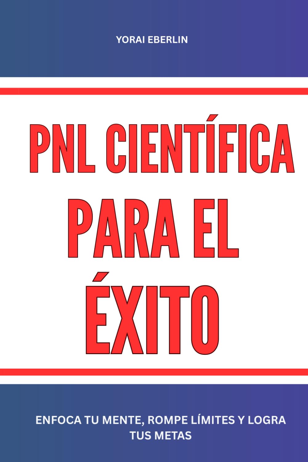 PNL científica para el éxito: Enfoca tu mente, rompe límites y logra tus metas