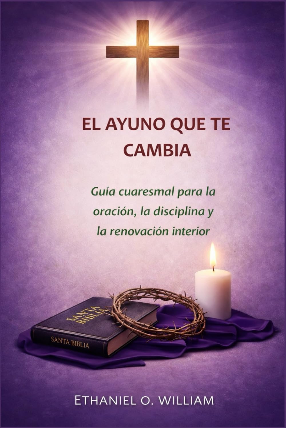 " EL AYUNO QUE TE CAMBIA: Guía cuaresmal para la oración, la disciplina y la renovación interior
