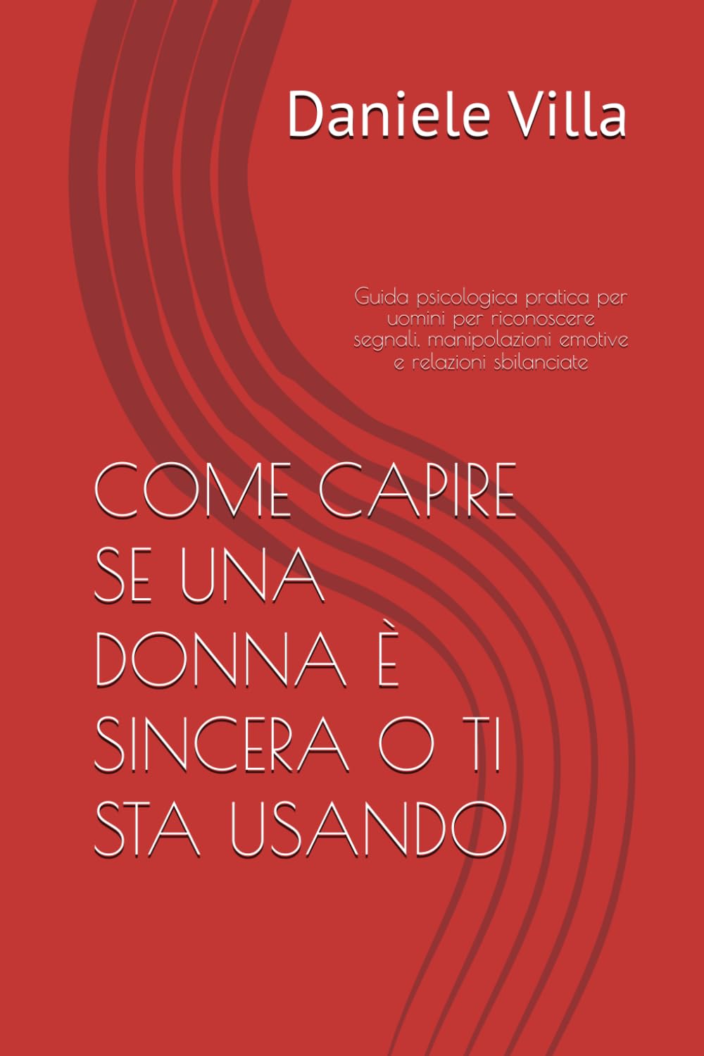 COME CAPIRE SE UNA DONNA È SINCERA O TI STA USANDO: Guida psicologica pratica per uomini per riconoscere segnali, manipolazioni emotive e relazioni sbilanciate