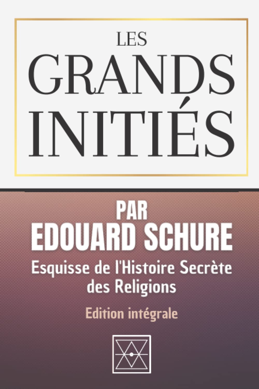 LES GRANDS INITIÉS: Esquisse de l'Histoire Secrète des Religions - Edition Intégrale - Par Edouard Schuré (French Edition)