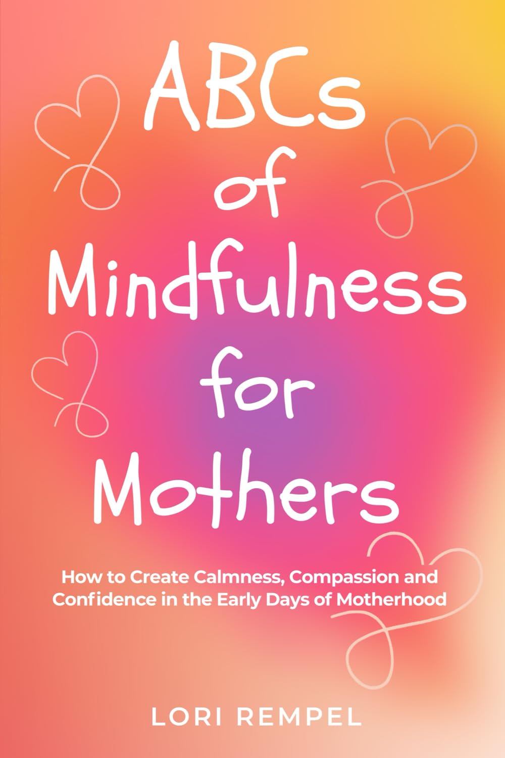 ABCs of Mindfulness for Mothers: How to Create Calmness, Compassion and Confidence in the Early Days of Motherhood