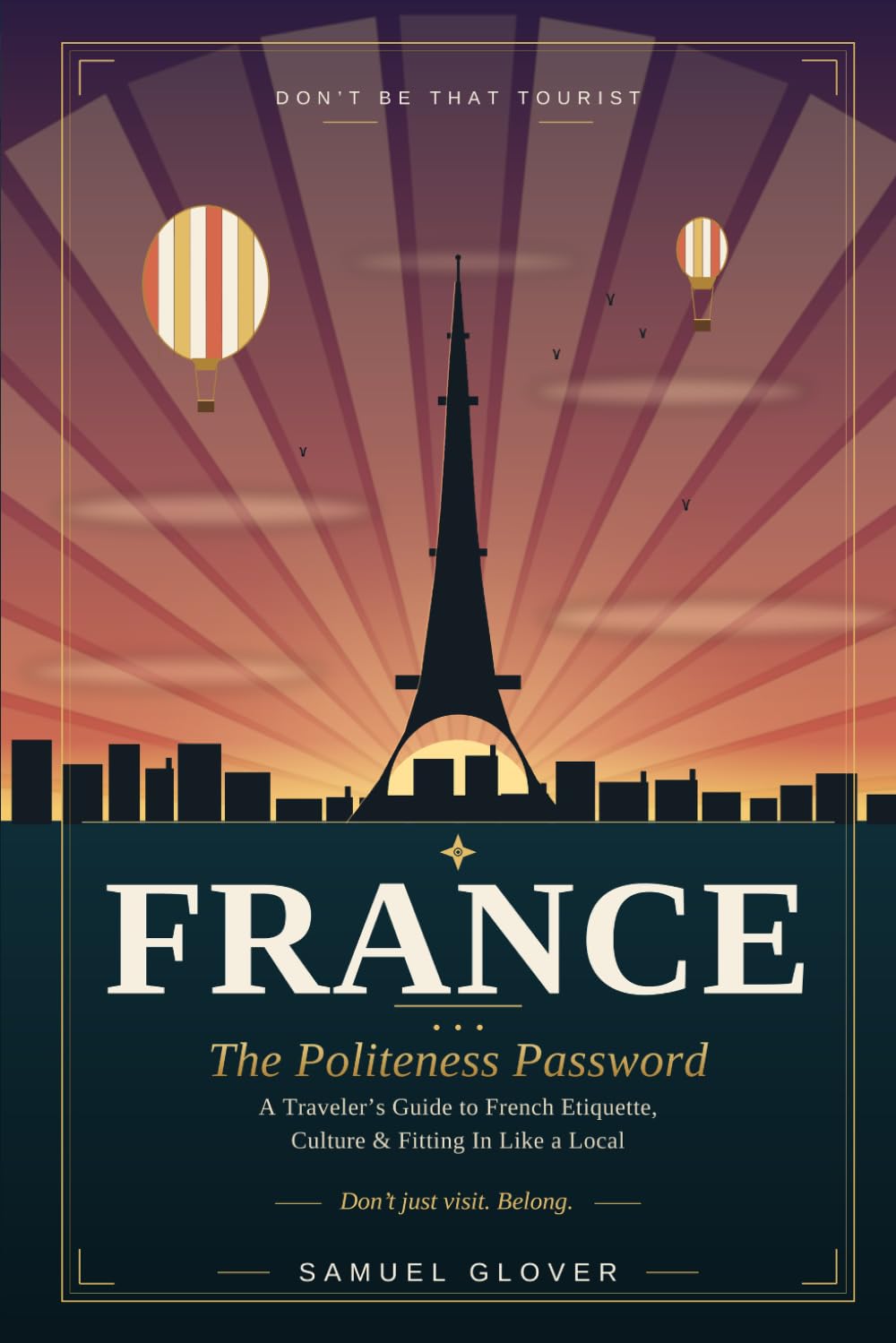 Don’t Be That Tourist: France: The Politeness Password: A Traveler’s Guide to French Etiquette, Culture & Fitting In Like a Local