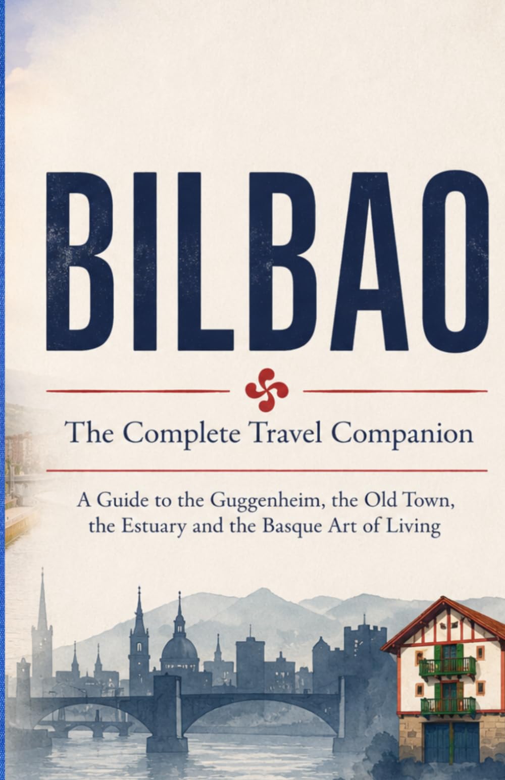 BILBAO - The Complete Travel Companion: A Guide to the Guggenheim, the Old Town, the Estuary and the Basque Art of Living