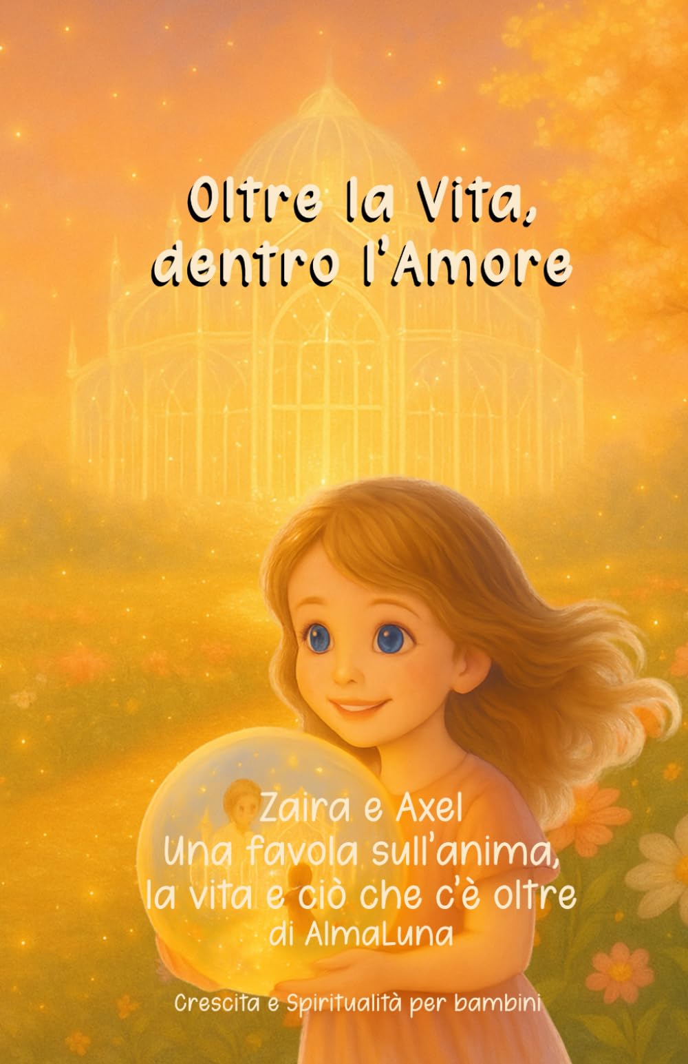 Oltre la Vita, dentro l'Amore: Zaira e Axel: una favola sull'anima, la vita e ciò che c'è oltre (Crescita e Spiritualità per bambini)
