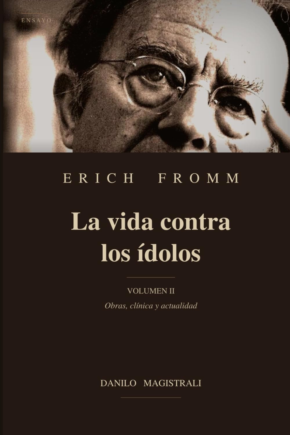 Erich Fromm La vida contra los ídolos: Volumen II Obras, clínica y actualidad