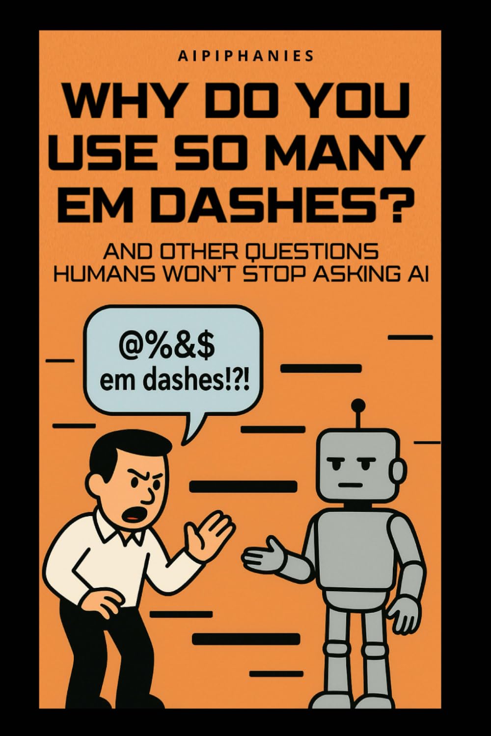 Why Do You Use So Many Em Dashes?: And Other Questions Humans Won’t Stop Asking AI
