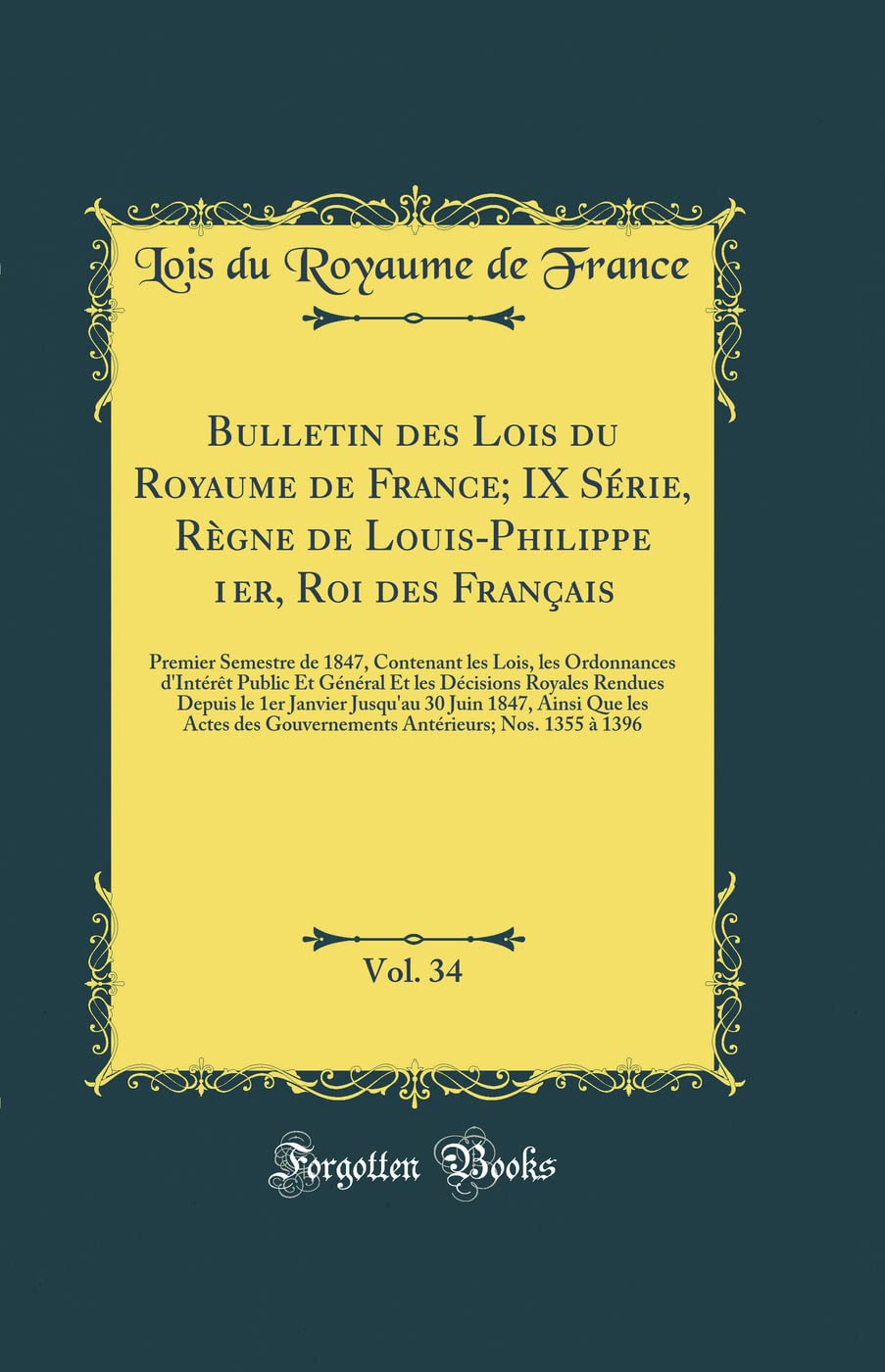 Bulletin des Lois du Royaume de France; IX Série, Règne de Louis-Philippe 1er, Roi des Français, Vol. 34: Premier Semestre de 1847, Contenant les ... Royales Rendues Depuis le 1er Janvier Jusq