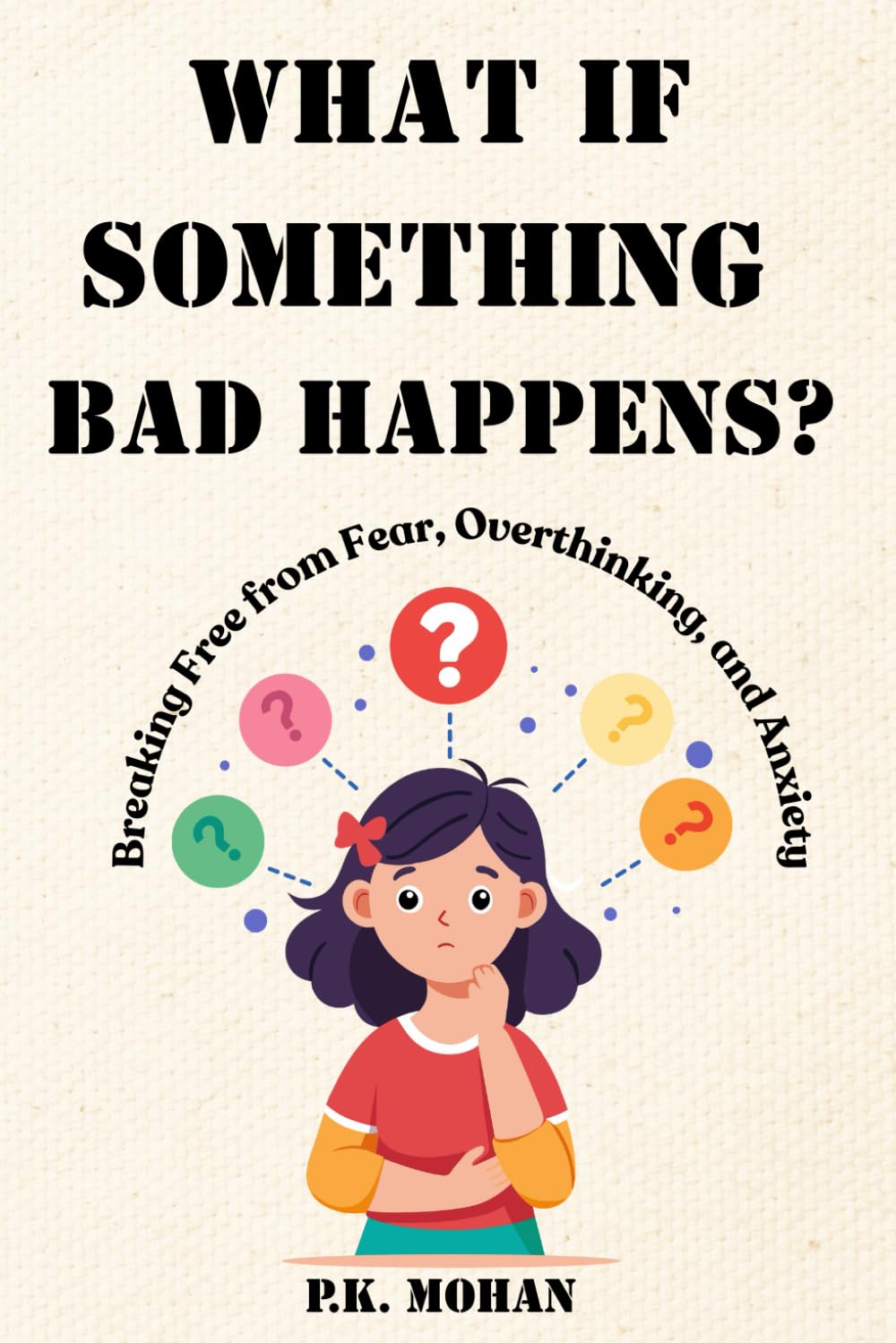 What If Something Bad Happens? Breaking Free from Fear, Overthinking, and Anxiety:: A transformative guide to breaking free from fear-based thinking and regaining control over your life