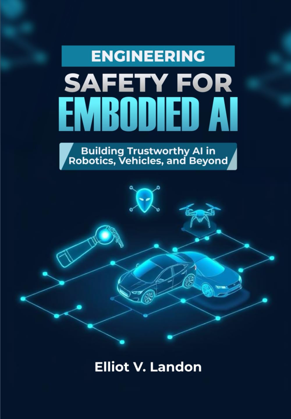 ENGINEERING SAFETY FOR EMBODIED AI: Building Trustworthy Artificial Intelligence in Robotics, Vehicles, and Beyond: Embodied AI safety engineering for AI-driven machines and robots