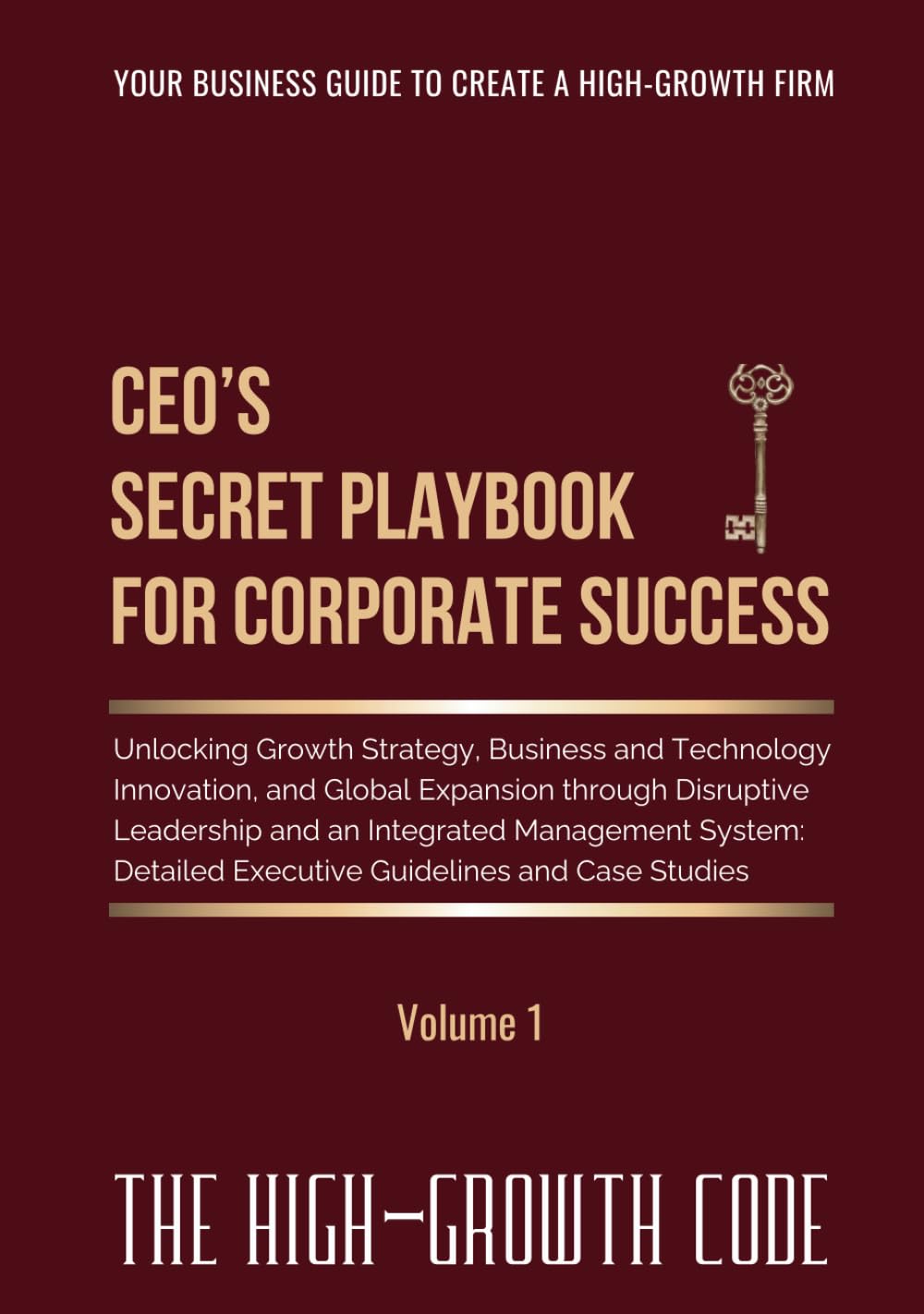 CEO's Secret Playbook For Corporate Success, Volume 1: Unlocking Growth Strategy, Business and Technology Innovation, and Global Expansion through ... and Case Studies (The High-Growth Code)