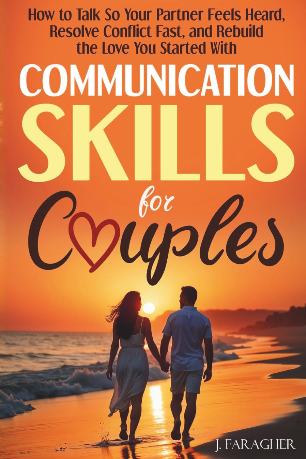 Communication Skills for Couples: How to Talk So Your Partner Feels Heard, Resolve Conflict Fast, and Rebuild the Love You Started With
