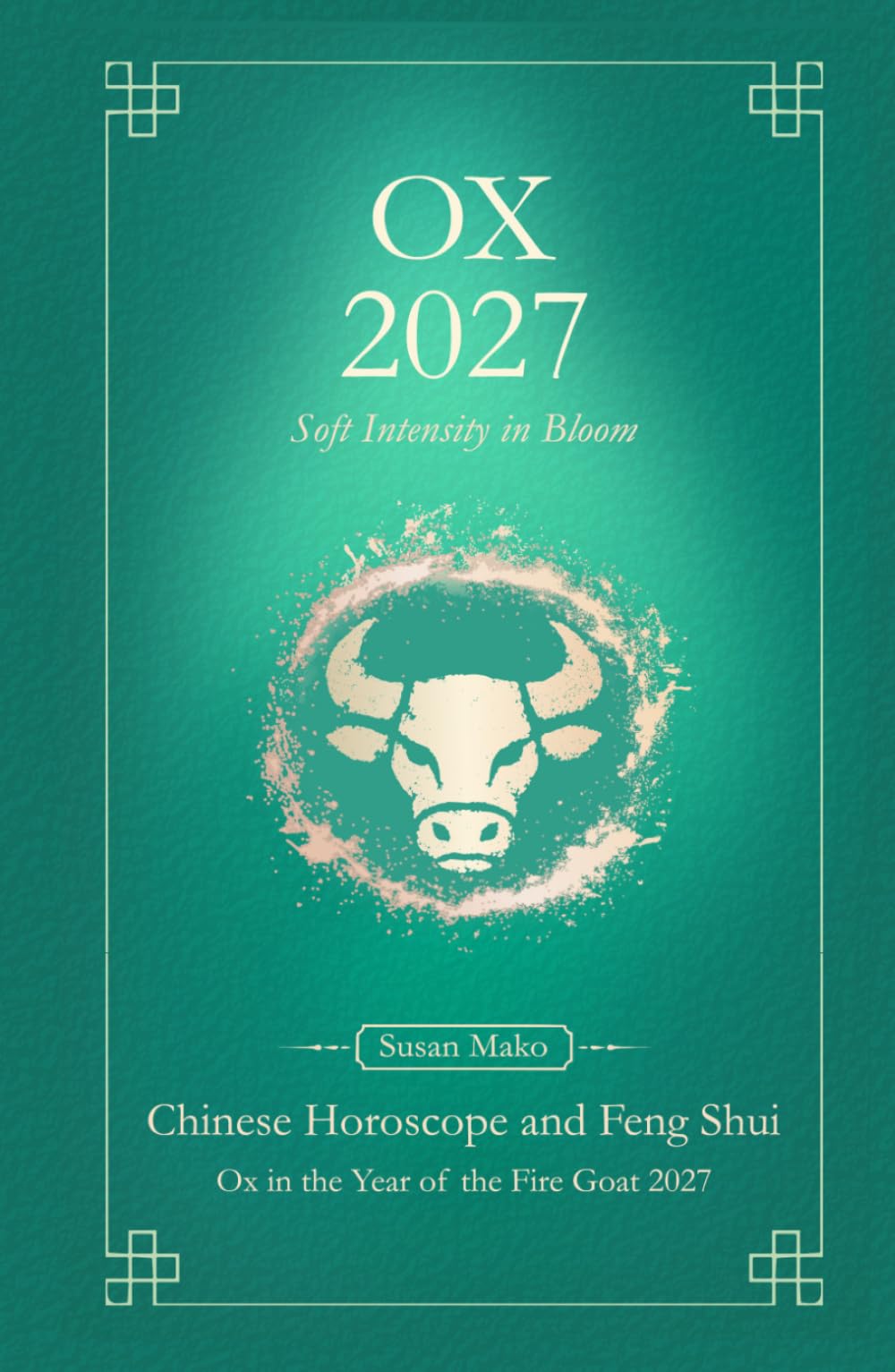 Ox Chinese Horoscope 2027 and Feng Shui: Chinese Astrology Forecast 2027 for Ox in the Goat Year (Soft Intensity in Bloom: Your Personal Horoscope 2027)