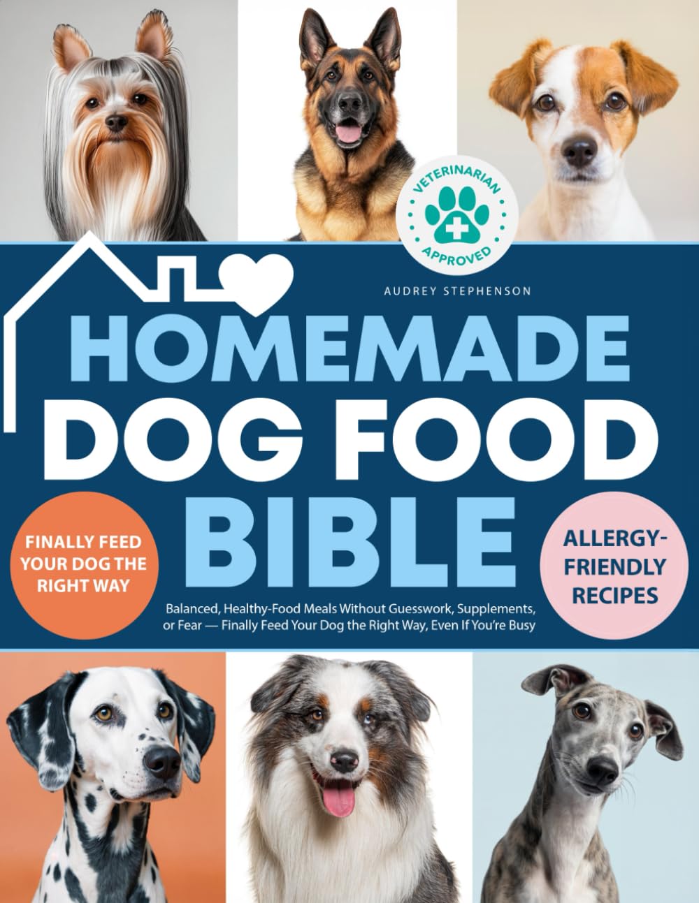 Homemade Dog Food Bible: Balanced, Healthy-Food Meals Without Guesswork, Supplements,or Fear- Finally Feed Your Dog the Right Way, Even If Your`re Busy