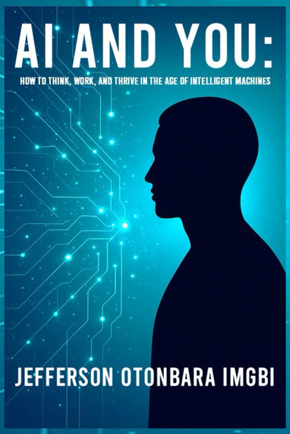 AI And You: How to Think, Work, And Thrive in the Age of Intelligent Machines