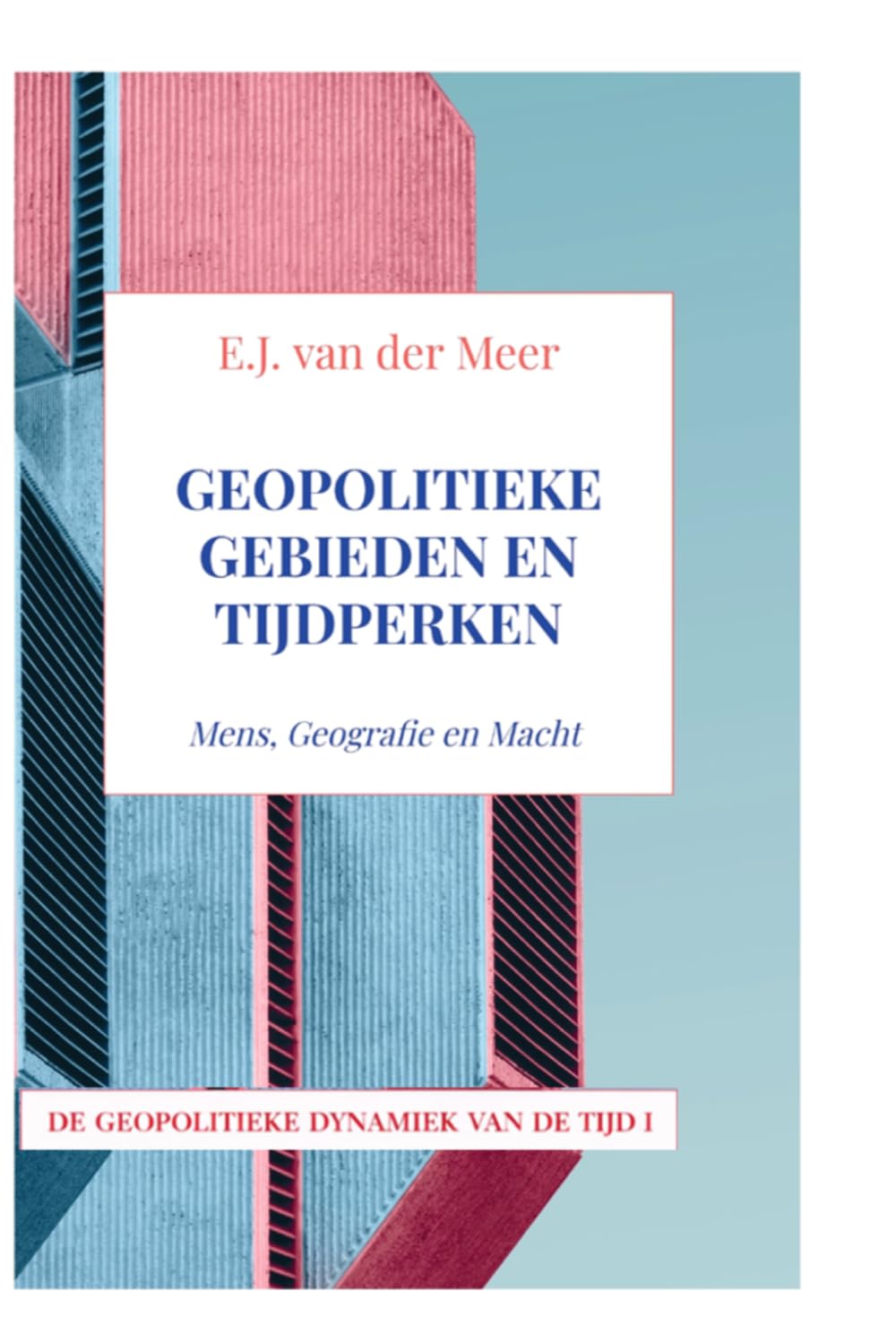 GEOPOLITIEKE GEBIEDEN EN TIJDPERKEN: Mens, Geografie en Macht (DE GEOPOLITIEKE DYNAMIEK VAN DE TIJD I)