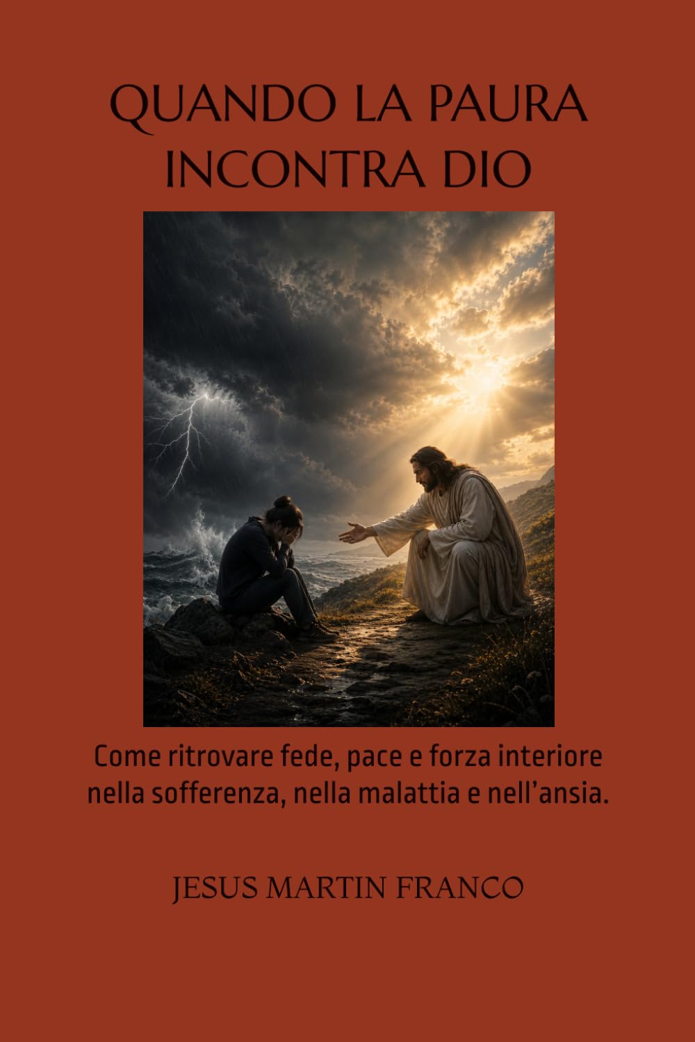 QUANDO LA PAURA INCONTRA DIO: Come ritrovare fede, pace e forza interiore nella sofferenza, nella malattia e nell’ansia.