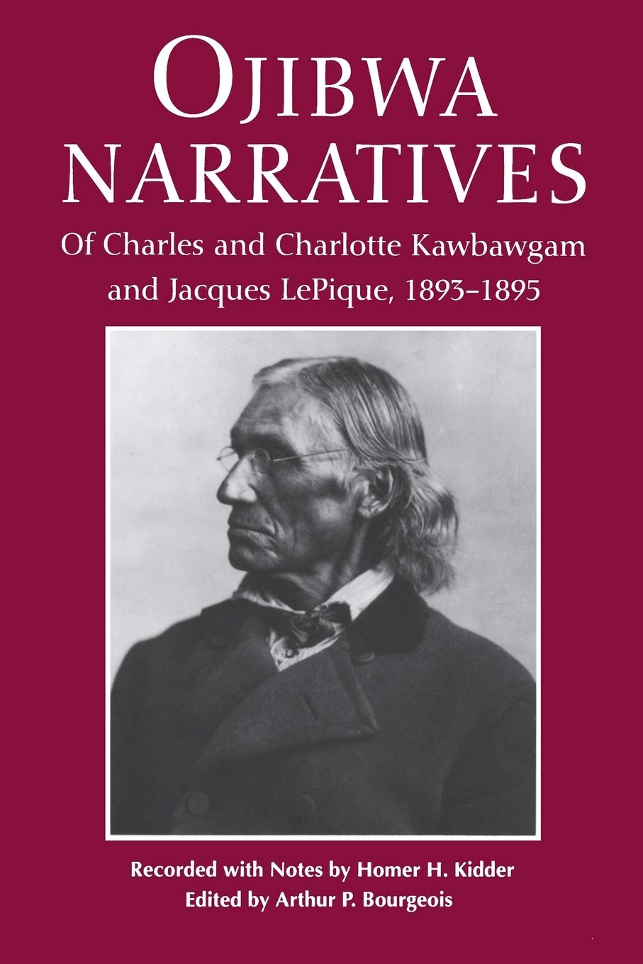 Ojibwa Narratives: Of Charles and Charlotte Kawbawgam and Jacques Lepique, 1893-1895 [Paperback] Kidder, Homer H. and Bourgeois, Arthur