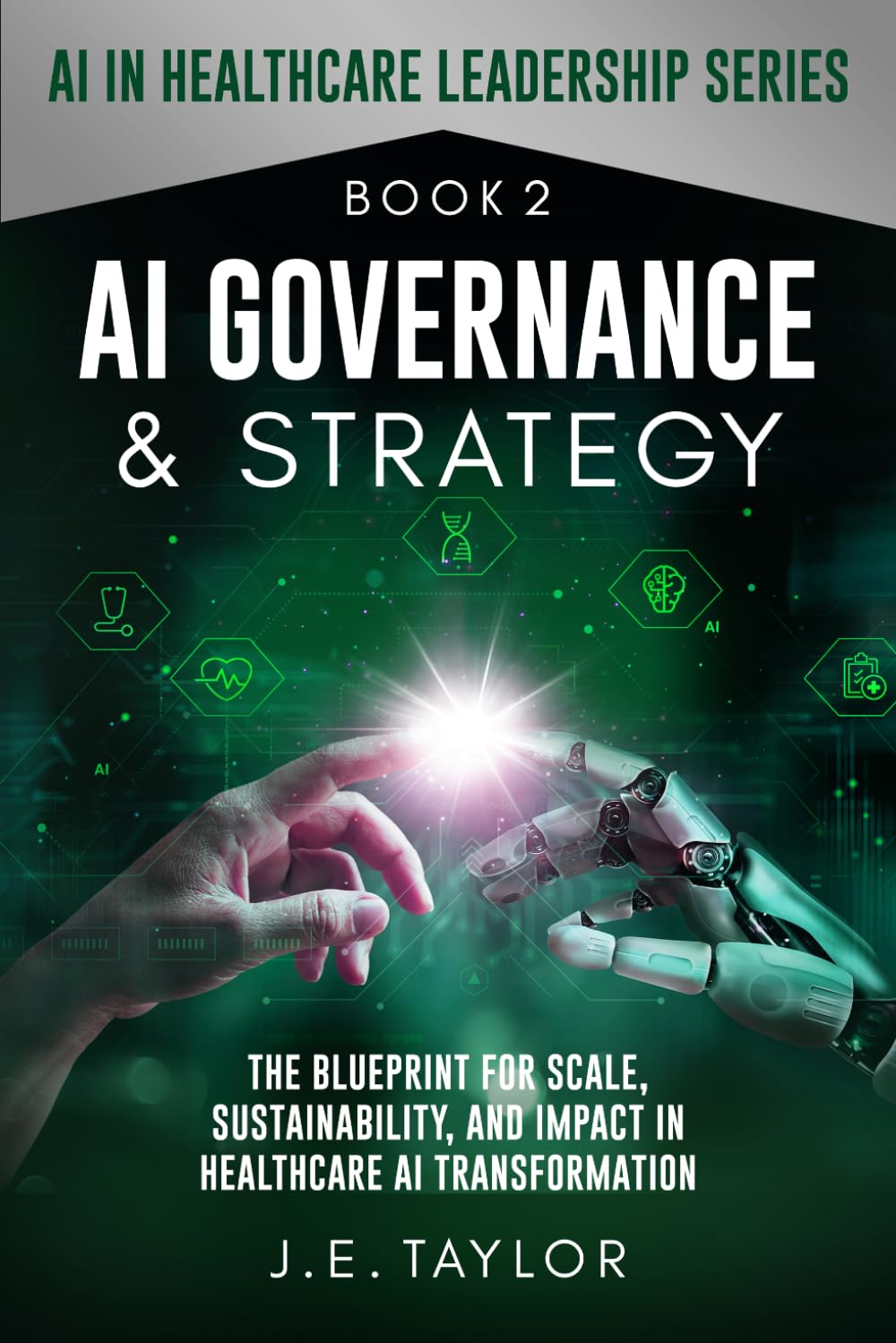 AI Governance & Strategy: The Blueprint for Scale, Sustainability, and Impact in Healthcare AI Transformation (AI in Healthcare Leadership Series)