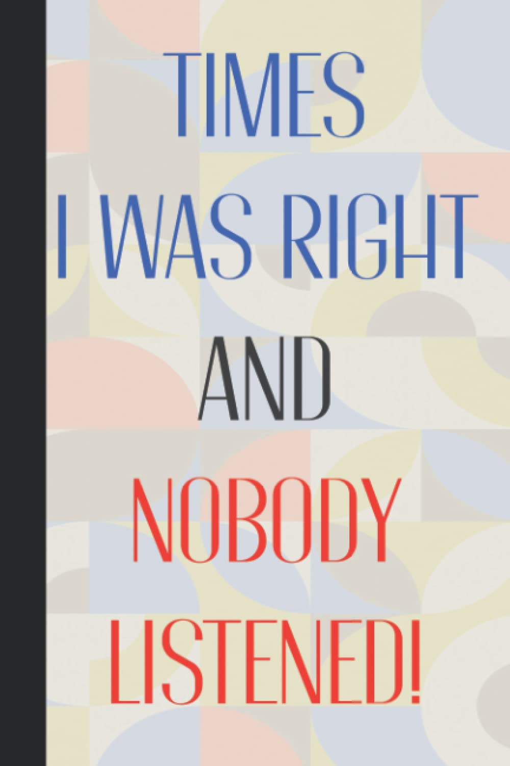 Times I Was Right And Nobody Listened: Personalised Funny Blank Lined Journal Notebook - Office Joke Gifts - Presents For Co-Workers