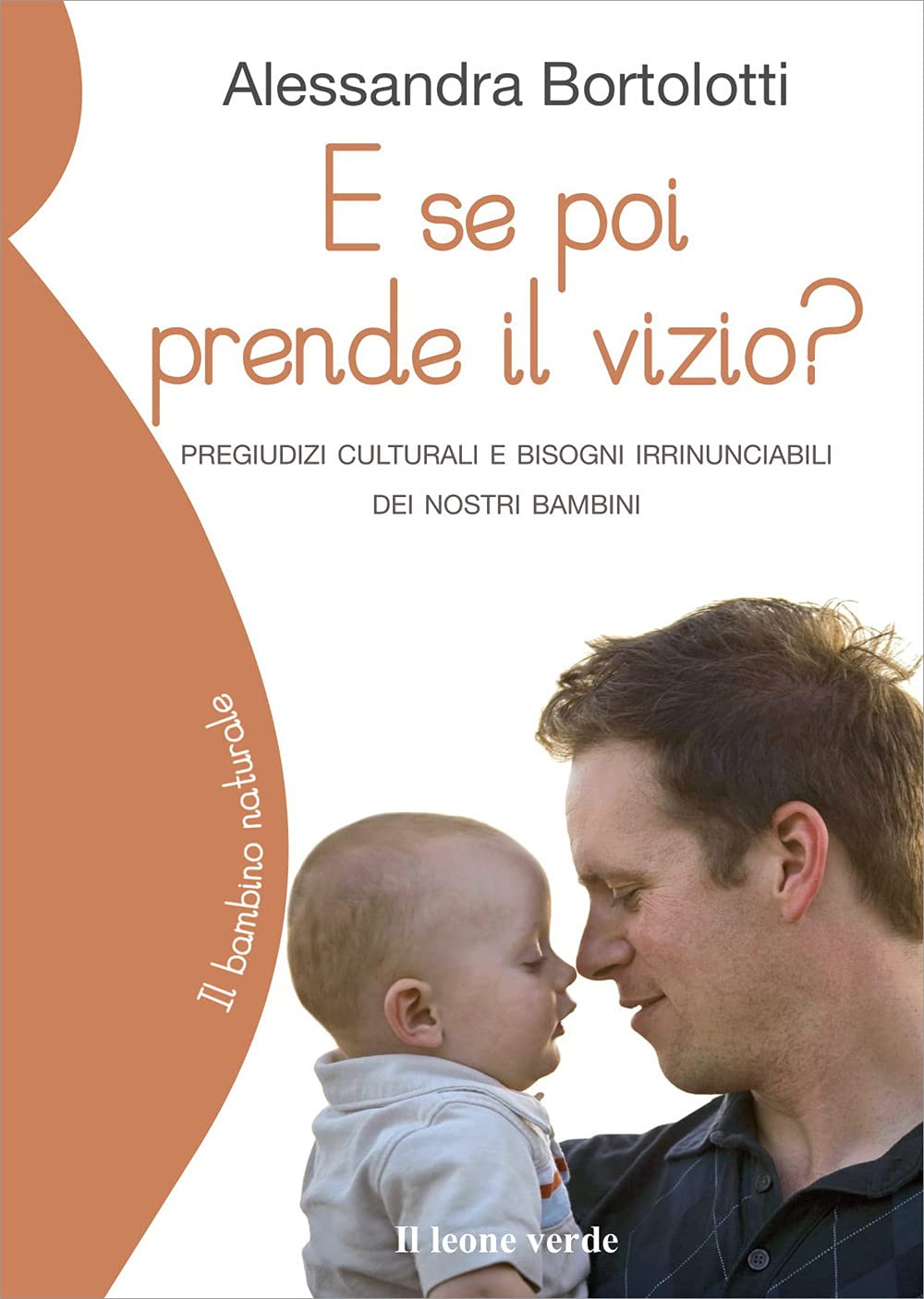 E se poi prende il vizio?: Pregiudizi culturali e bisogni irrinunciabili dei nostri bambini (Il bambino naturale)