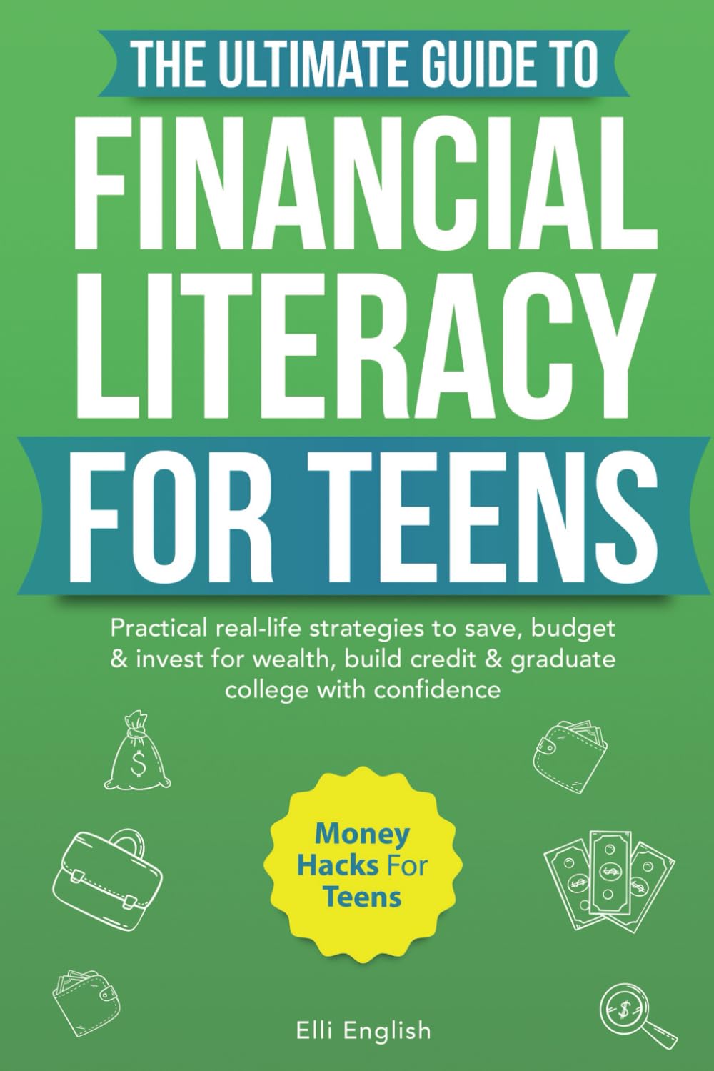 The Ultimate Guide to Financial Literacy for Teens: Practical real life strategies to save, budget and invest for wealth, build credit & graduate college with confidence