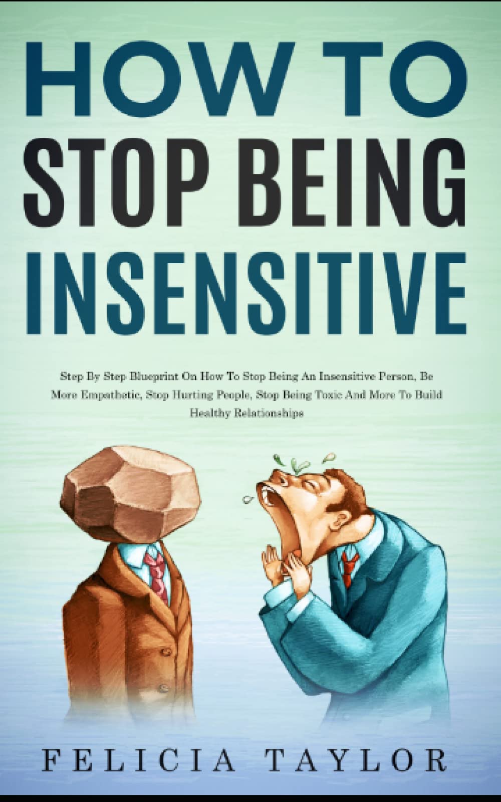 How To Stop Being Insensitive: Step By Step Blueprint On How To Stop Being An Insensitive Person, Be More Empathetic, Stop Hurting People, Stop Being ... Healthy Relationships (Become a better you)