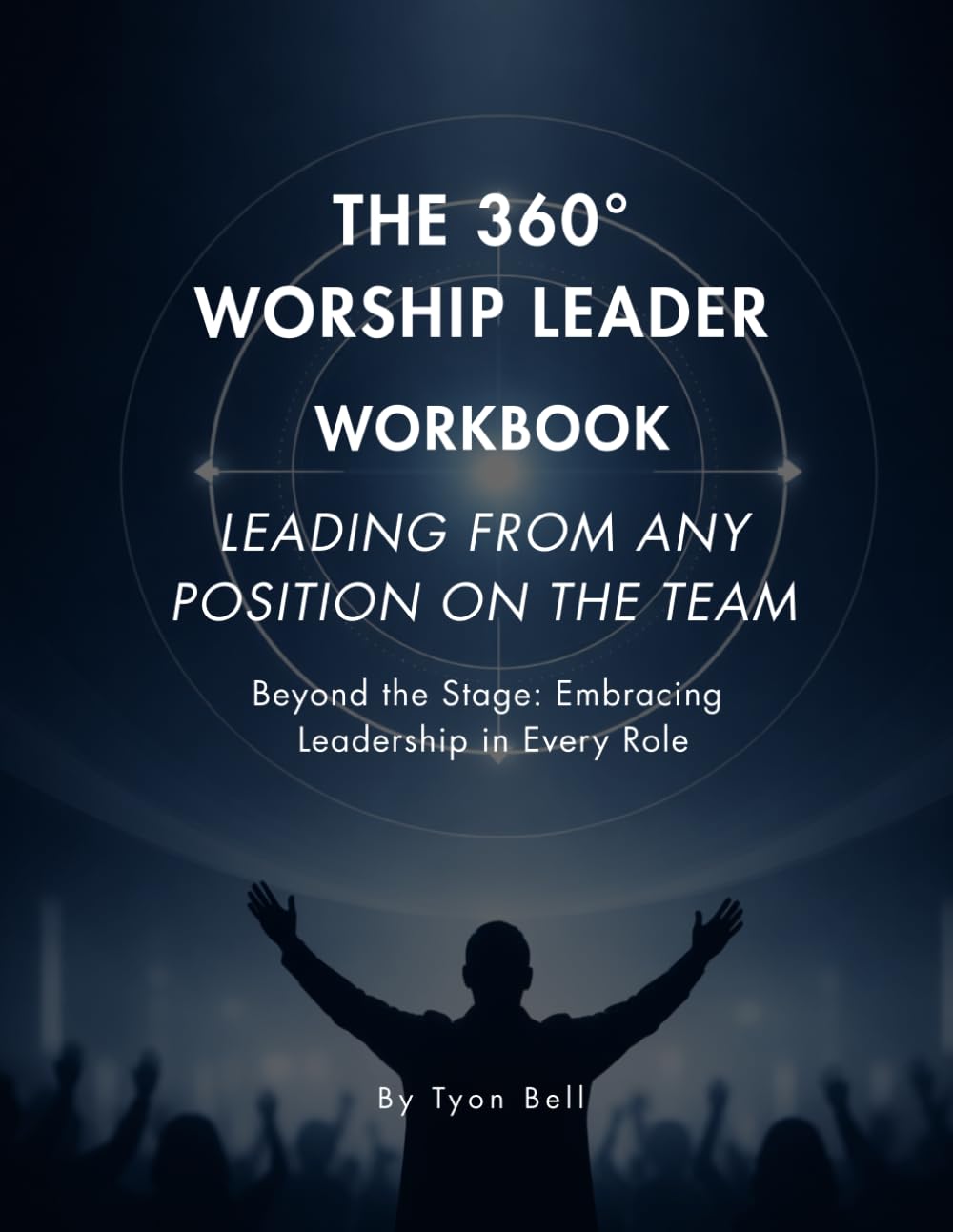 The 360° Worship Leader Workbook: Leading From Any Position On The Team