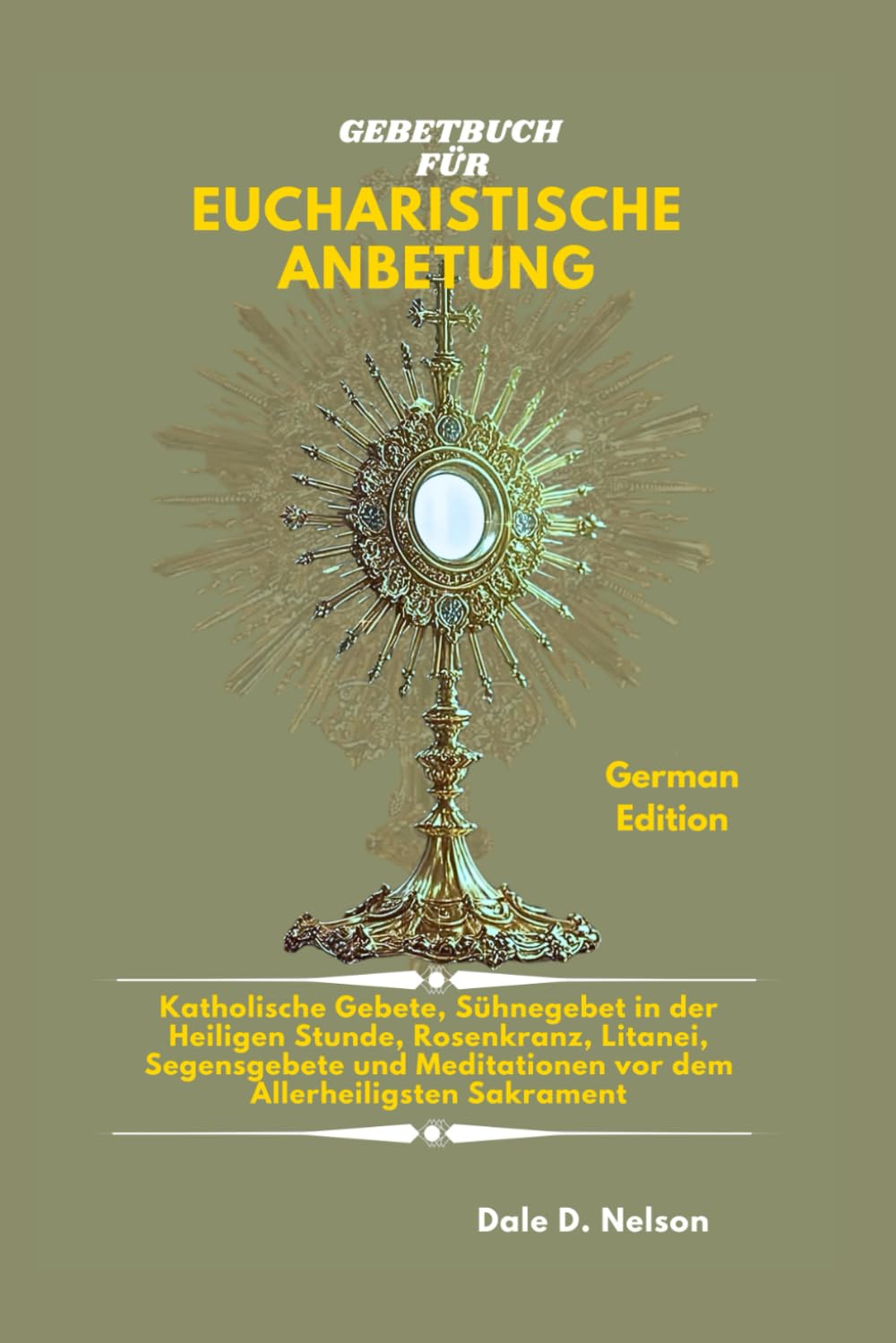 GEBETBUCH FÜR EUCHARISTISCHE ANBETUNG: Katholische Gebete, Sühnegebet in der Heiligen Stunde, Rosenkranz, Litanei, Segensgebete und Meditationen vor dem Allerheiligsten Sakrament