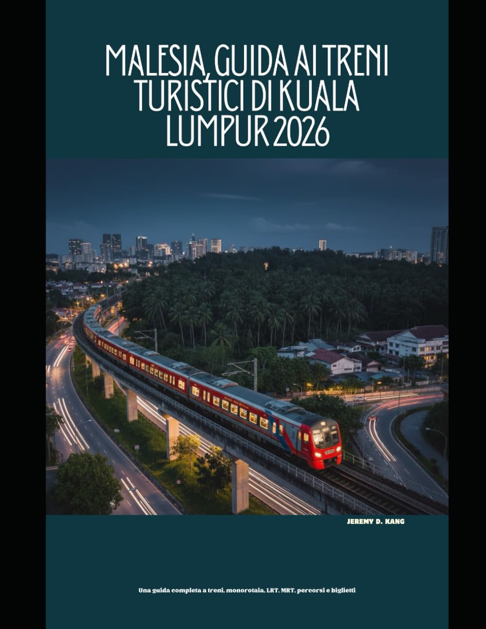 Malesia, Guida ai treni turistici di Kuala Lumpur 2026: Una guida completa a treni, monorotaia, LRT, MRT, percorsi e biglietti: 55 (The Train Traveler Series)