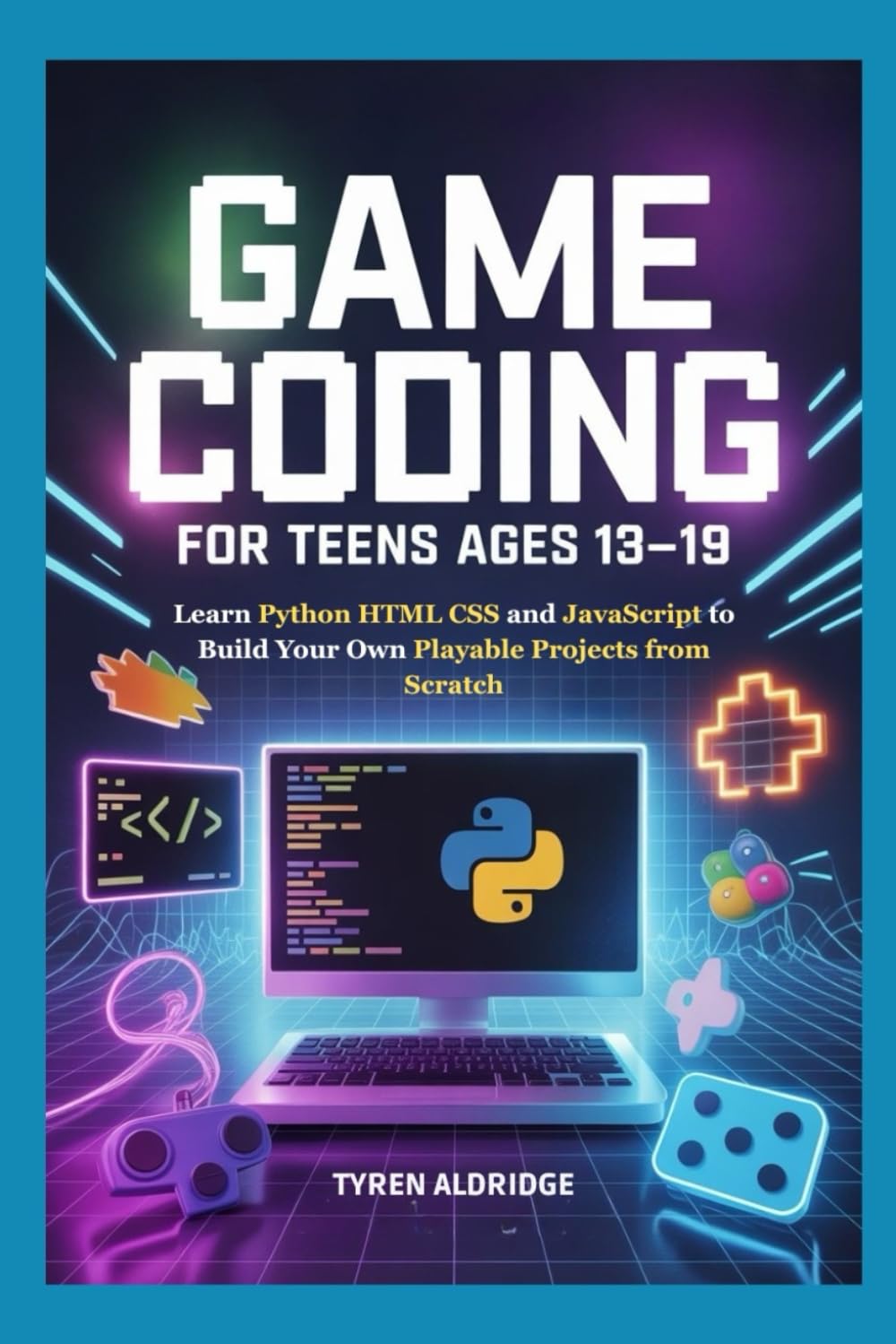 Game Coding for Teens Ages 13-19: Learn Python HTML CSS and JavaScript to Build Your Own Playable Projects from Scratch