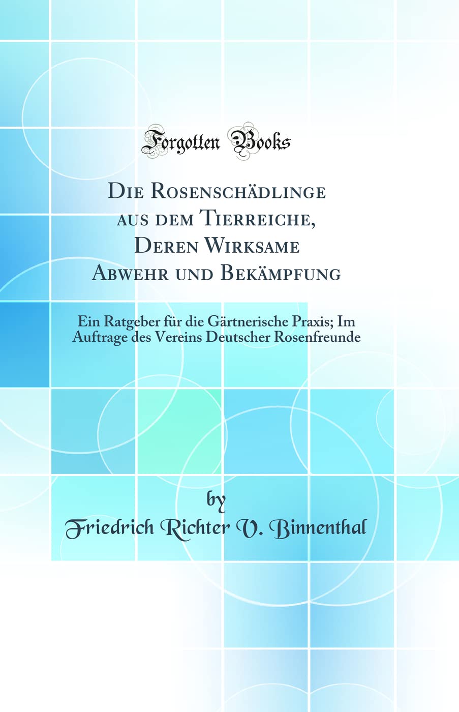 Die Rosenschädlinge aus dem Tierreiche, Deren Wirksame Abwehr und Bekämpfung: Ein Ratgeber für die Gärtnerische Praxis; Im Auftrage des Vereins Deutscher Rosenfreunde (Classic Reprint)