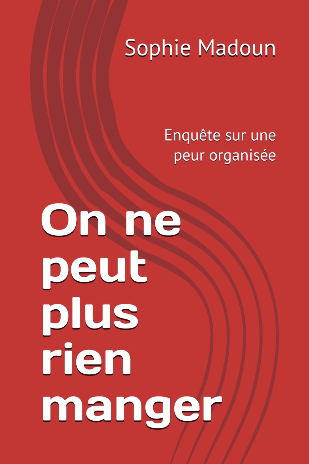 On ne peut plus rien manger: Enquête sur une peur organisée