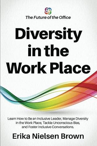 Diversity in the Work Place: How to be an Inclusive Leader, Manage Diversity in the Work Place, Tackle Unconscious Bias, and Foster Inclusive ... - The Future of Work &amp; the Insights You Need)