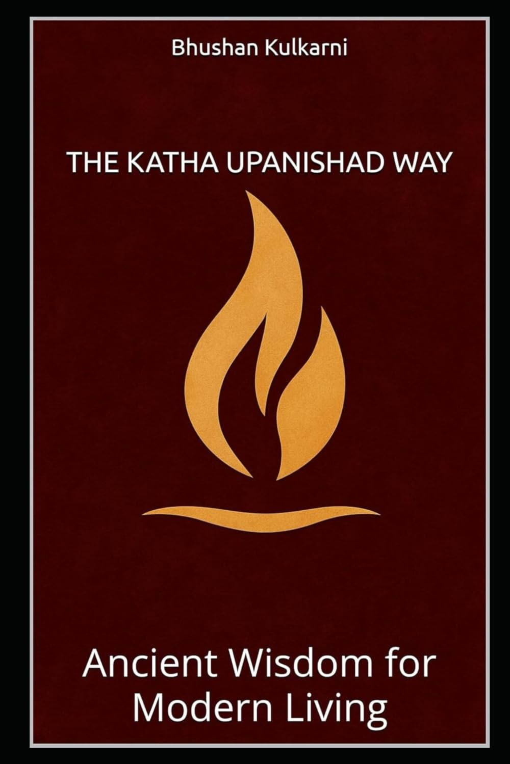 The Katha Upanishad Way: Ancient Wisdom for Modern Living (Vedas, Upanishads, Gita and Yoga - Timeless Wisdom Series)