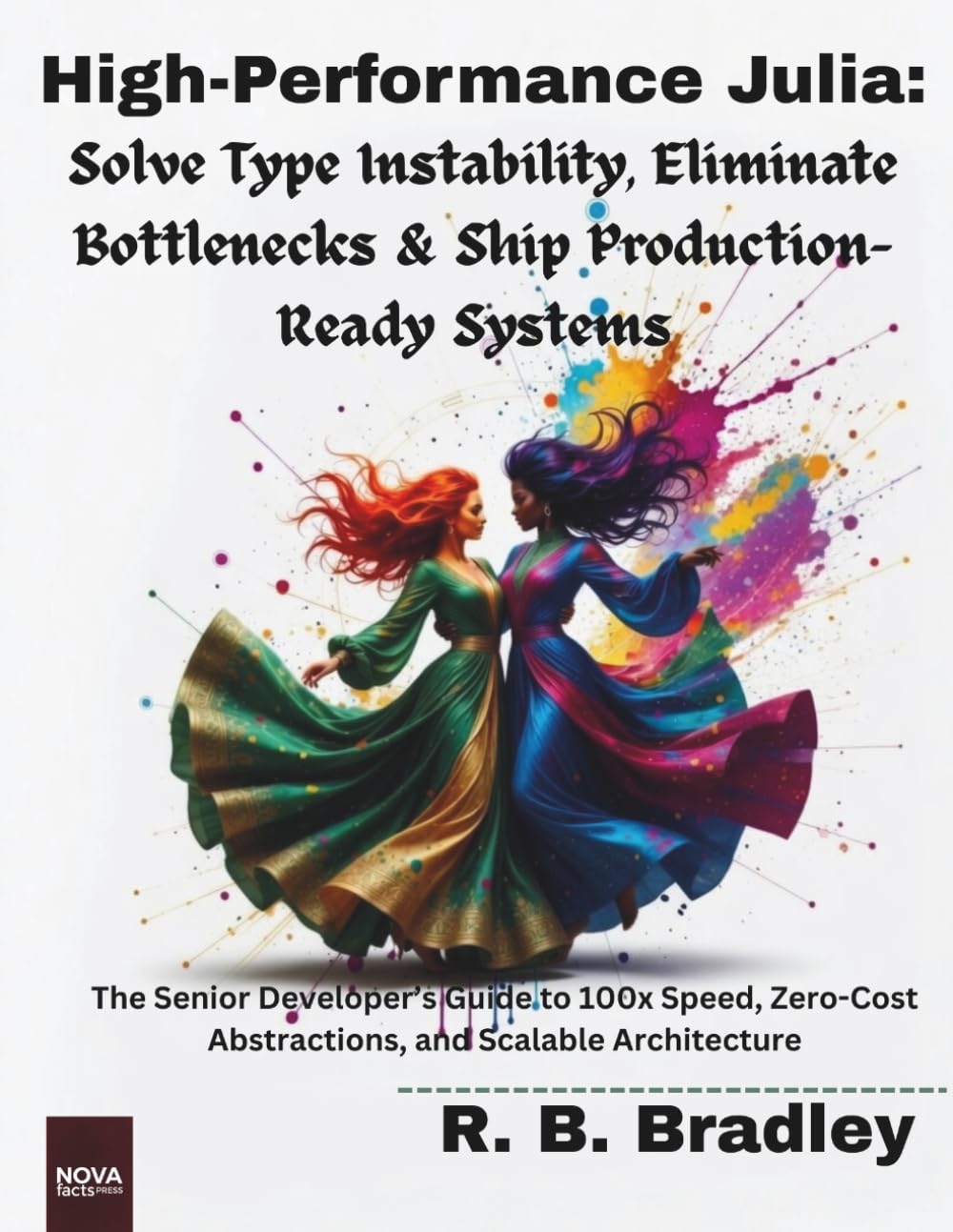 High-Performance Julia :Solve Type Instability, Eliminate Bottlenecks & Ship Production-Ready Systems: The Senior Developer’s Guide to 100x Speed, Zero-Cost Abstractions, and Scalable Architecture