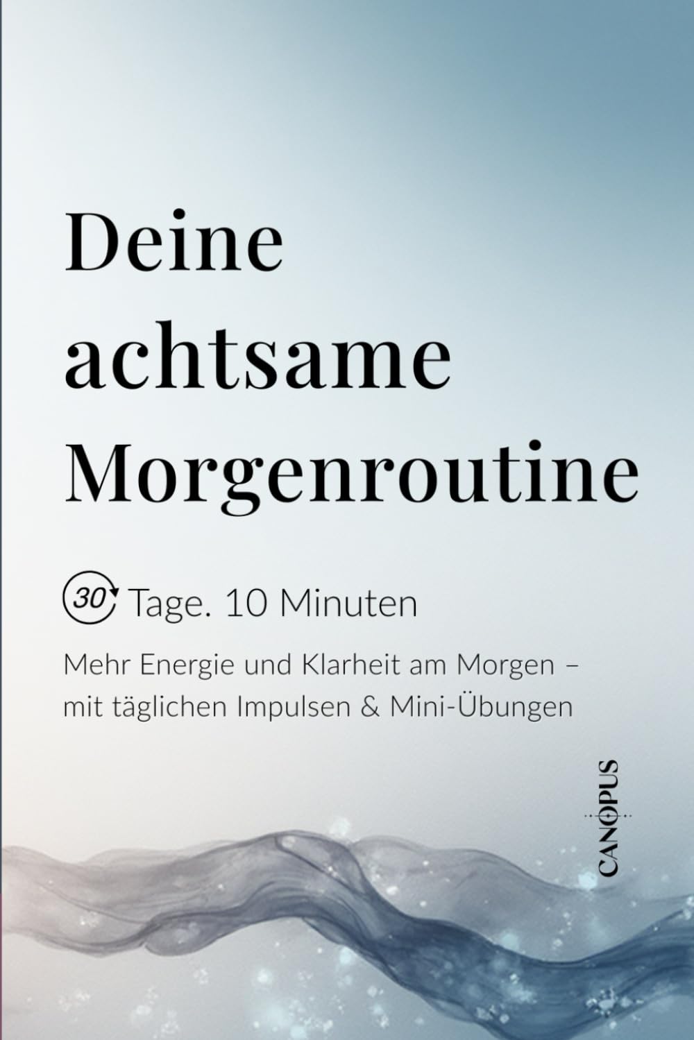 Deine achtsame Morgenroutine: Mehr Energie und Klarheit am Morgen – mit täglichen Impulsen & Mini-Übungen (Serie 7 - Mini Workbooks 30 Tage. 10 Minuten)