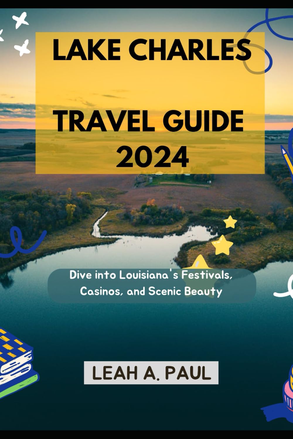 LAKE CHARLES TRAVEL GUIDE 2024: Dive into Louisiana's Festivals, Casinos, and Scenic Beauty (Generate an attractive descriptions for 2024: The Traveler's Guide to Unforgettable Adventures)