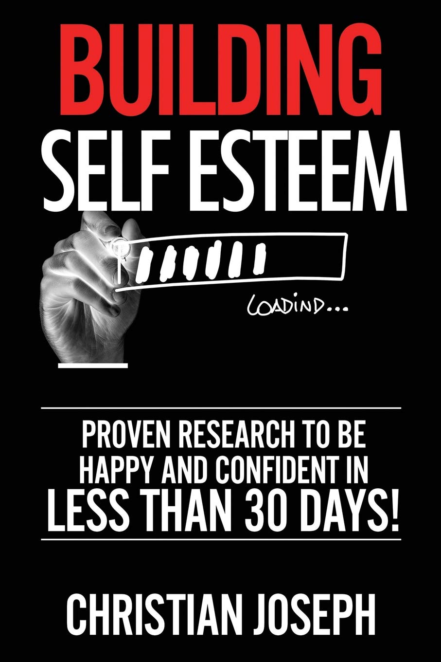 Building Self Esteem: Proven Research To Be Happy And Confident In Less Than 30 Days!