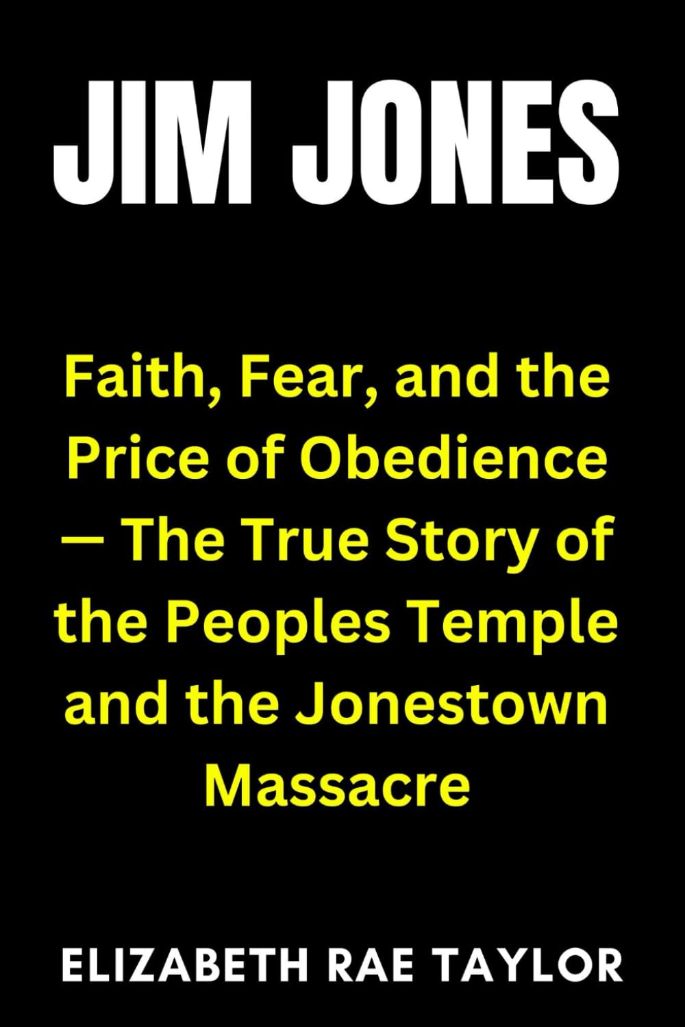 Jim Jones: Faith, Fear, and the Price of Obedience – The True Story of the Peoples Temple and the Jonestown Massacre (America’s Infamous Crimes)