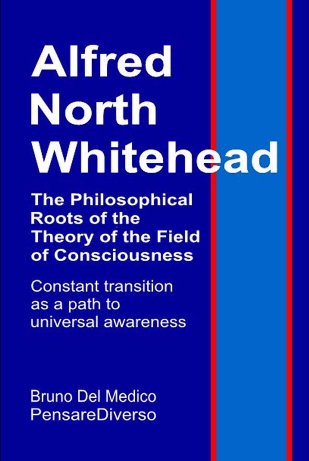 Alfred North Whitehead. The Philosophical Roots of the Theory of the Field of Consciousness.: Constant transition as a path to universal awareness. ... Texts by Bruno Del Medico in English. (ING))