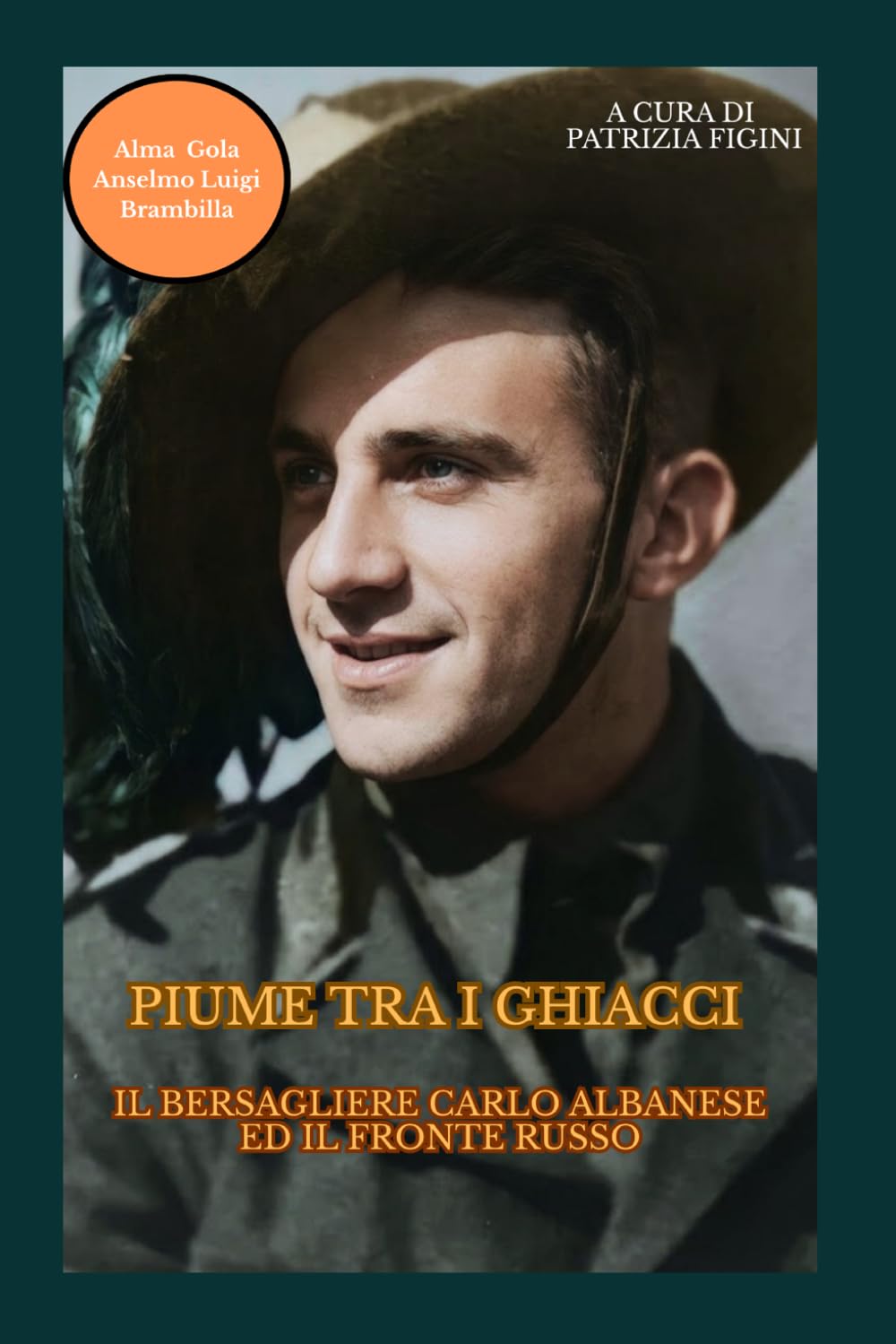PIUME TRA I GHIACCI IL BERSAGLIERE CARLO ALBANESE ED IL FRONTE RUSSO (PER NON DIMENTICARE)