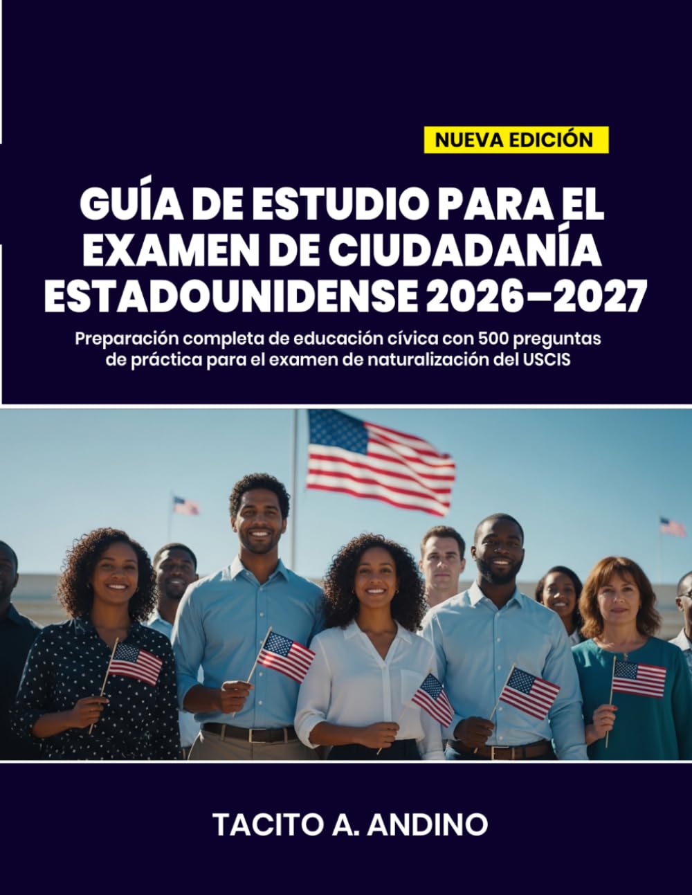GUÍA DE ESTUDIO PARA EL EXAMEN DE CIUDADANÍA ESTADOUNIDENSE 2026–2027: Preparación completa de educación cívica con 500 preguntas de práctica para el examen de naturalización del USCIS