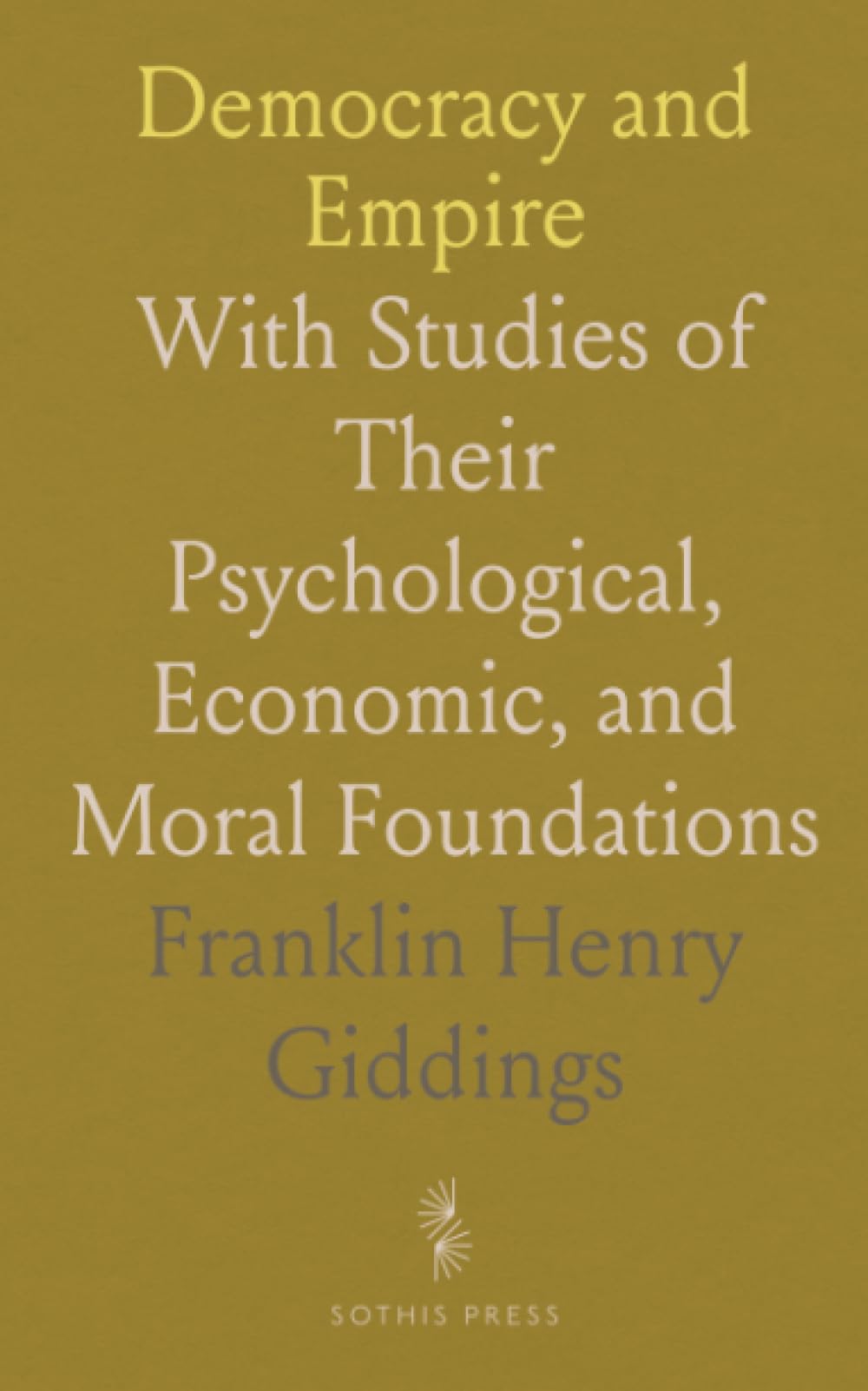 Democracy and Empire: With Studies of Their Psychological, Economic, and Moral Foundations