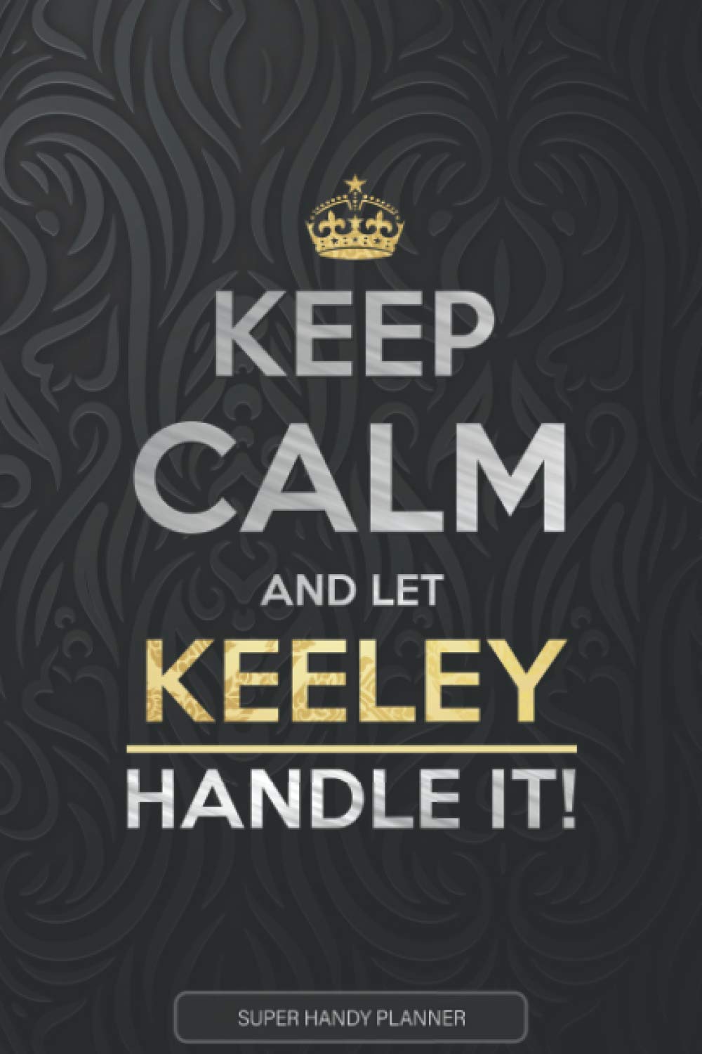 Keeley: Keep Calm And Let Keeley Handle It - Keeley Name Custom Gift Planner Calendar Notebook Journal