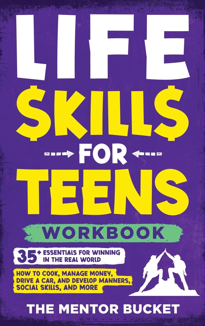 Life Skills for Teens Workbook - 35+ Essentials for Winning in the Real World How to Cook, Manage Money, Drive a Car, and Develop Manners, Social Skills, and More