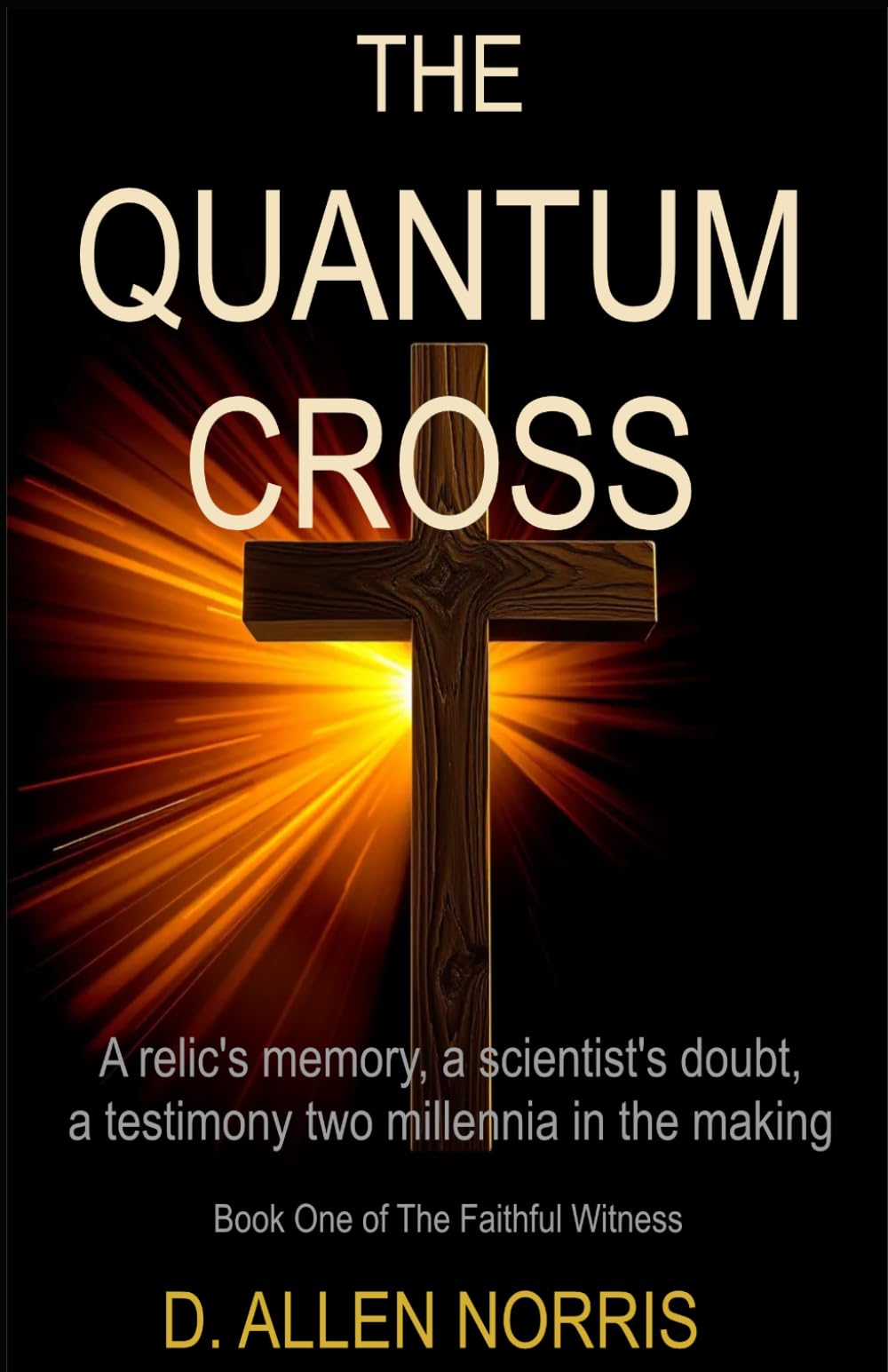 The Quantum Cross: The Quantum Cross: A Novel of Faith, Science, and Ancient Witness: 1 (The Faithful Witness Series)